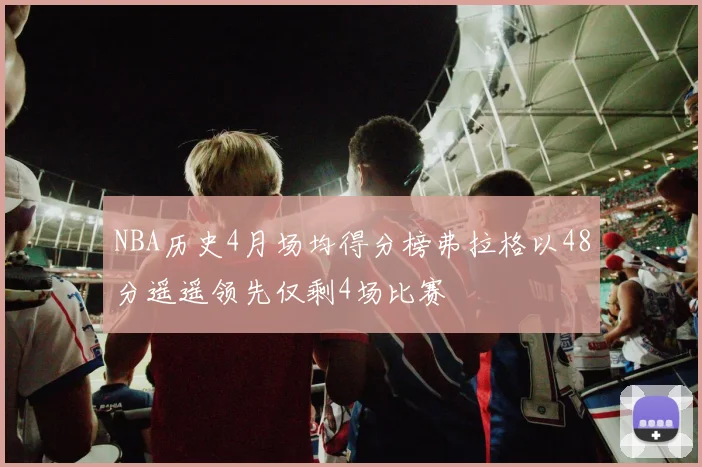 NBA历史4月场均得分榜弗拉格以48分遥遥领先仅剩4场比赛