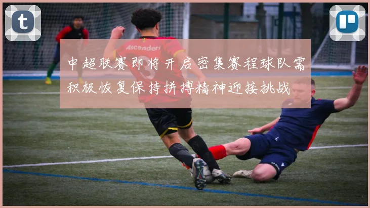 中超联赛即将开启密集赛程球队需积极恢复保持拼搏精神迎接挑战