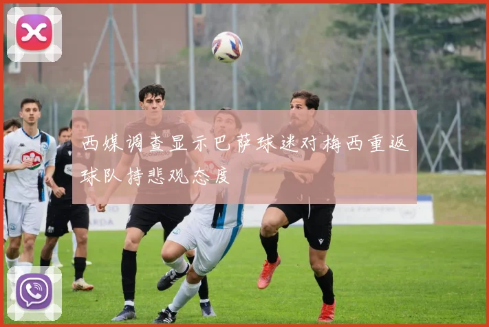 西媒调查显示巴萨球迷对梅西重返球队持悲观态度