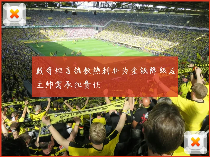 戴奇坦言执教热刺非为金钱降级后主帅需承担责任