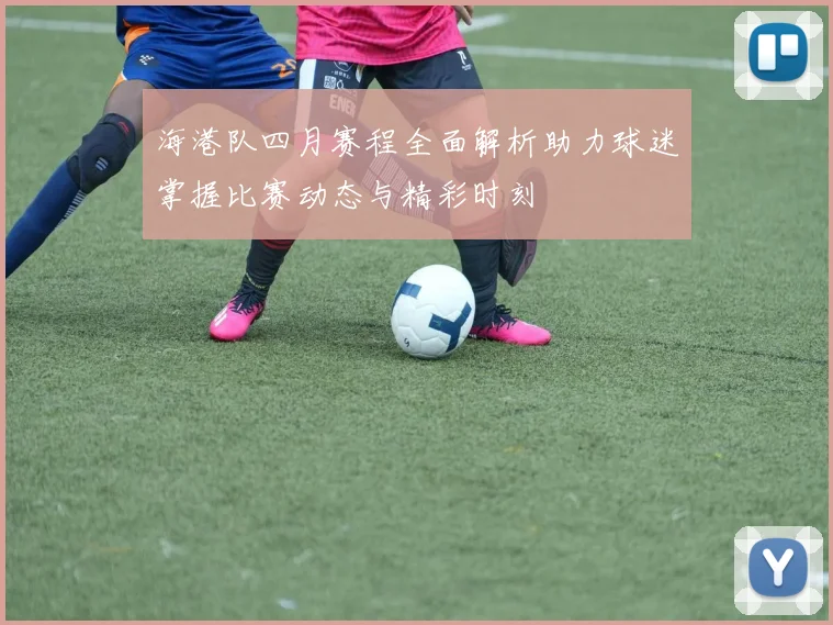 海港队四月赛程全面解析助力球迷掌握比赛动态与精彩时刻