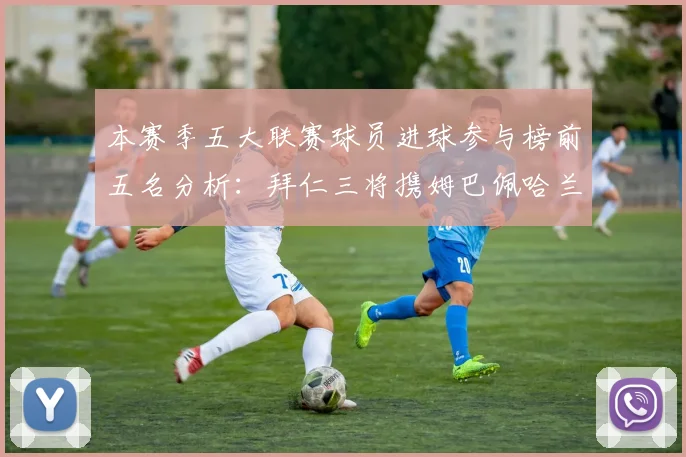 本赛季五大联赛球员进球参与榜前五名分析：拜仁三将携姆巴佩哈兰德争辉
